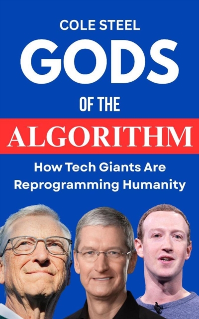 Gods of the Algorithm : How Tech Giants are Reprogramming Humanity