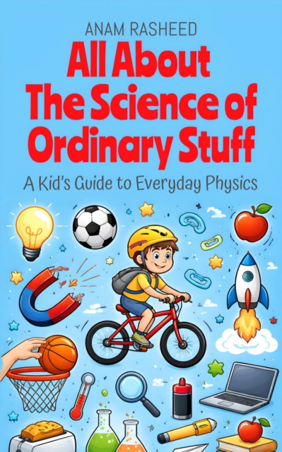 All About The Science of Ordinary Stuff: A Kid's Guide to Everyday Physics