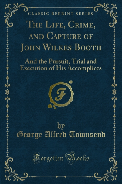 Life, Crime, and Capture of John Wilkes Booth
