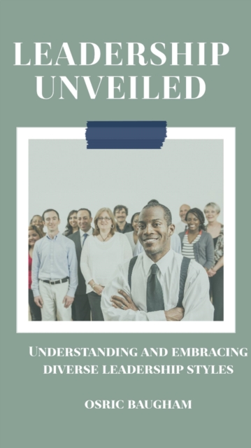 Leadership Unveiled: Understanding And Embracing Diverse Leadership Styles