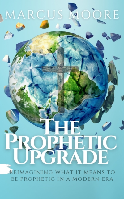 Prophetic Upgrade: Reimagining What It Means to Be Prophetic in a Modern Era