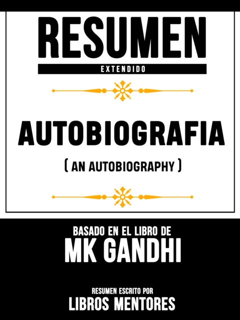 Resumen Extendido: Autobiografia (An Autobiography) - Basado En El Libro De Mk Gandhi