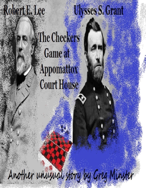 Grant and Lee:  The Checkers Game at Appomattox Court House