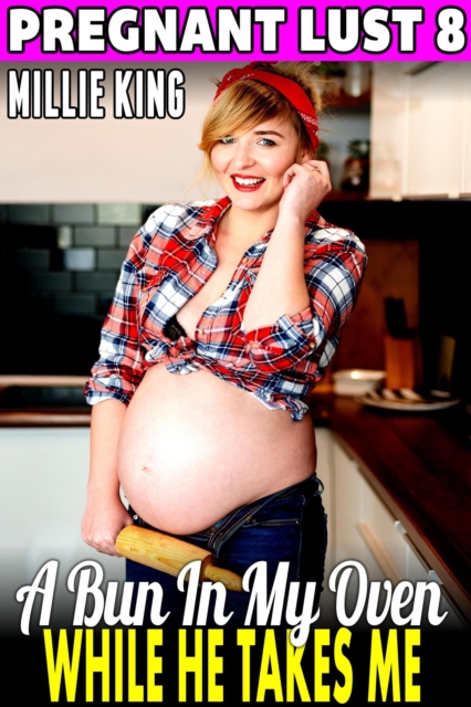 Bun In My Oven While He Takes Me : Pregnant Lust 8 (Pregnancy Erotica)