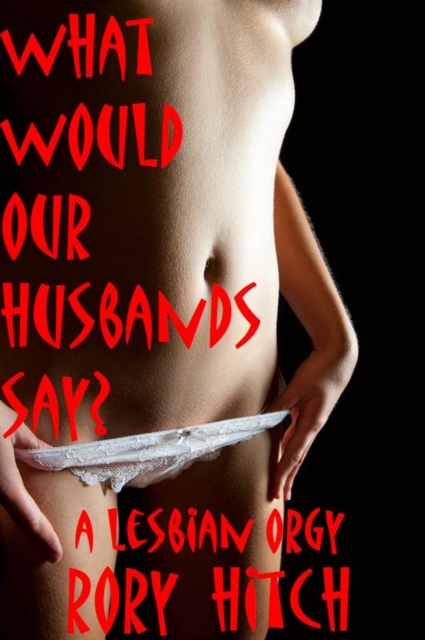 What Would Our Husbands Say? - A Lesbian Orgy