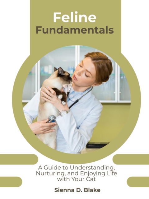 Feline Fundamentals: A Guide to Understanding, Nurturing, and Enjoying Life with Your Cat