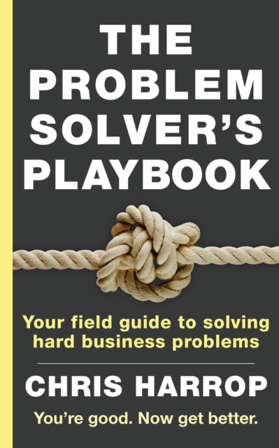 Problem Solver's Playbook: Your Field Guide to Solving Hard Business Problems