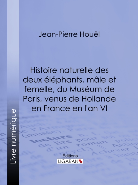 Histoire naturelle des deux éléphans, mâle et femelle, du Muséum de Paris, venus de Hollande en France en l'an VI