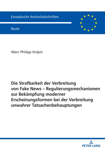 Die Strafbarkeit der Verbreitung von Fake News – Regulierungsmechanismen zur Bekaempfung moderner Erscheinungsformen bei der Verbreitung unwahrer Tatsachenbehauptungen