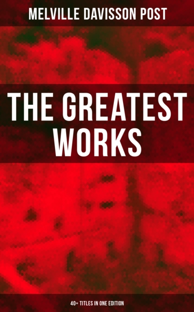 Greatest Works of Melville Davisson Post: 40+ Titles in One Edition