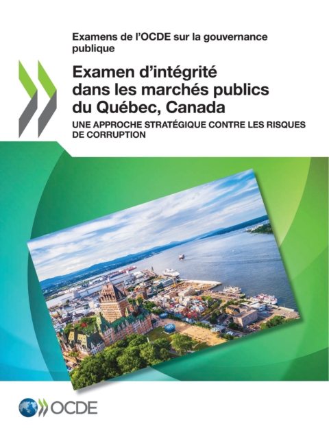 Examens de l'OCDE sur la gouvernance publique Examen d'integrite dans les marches publics du Quebec, Canada Une approche strategique contre les risques de corruption