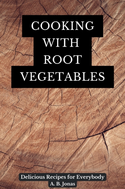 Cooking with Root Vegetables - Delicious Recipes for Everybody