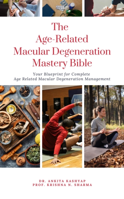 Age Related Macular Degeneration Mastery Bible: Your Blueprint for Complete Age Related Macular Degeneration Management