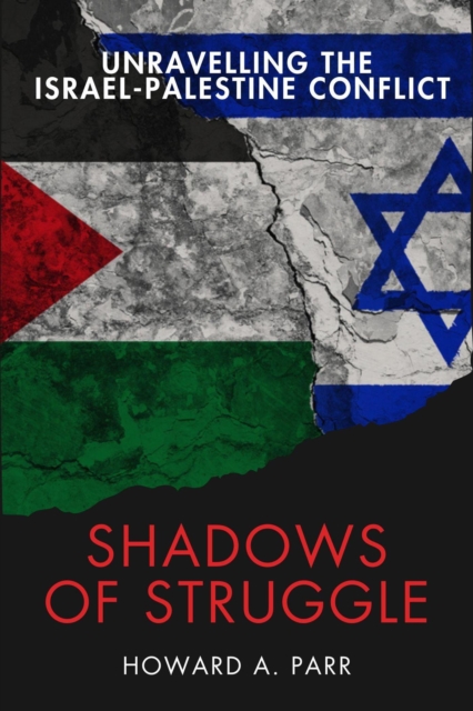 Shadows of Struggle: Unravelling the Israel-Palestine Conflict - Understanding the Historical Roots, Ongoing Challenges, and the Path to Peace in the Middle East