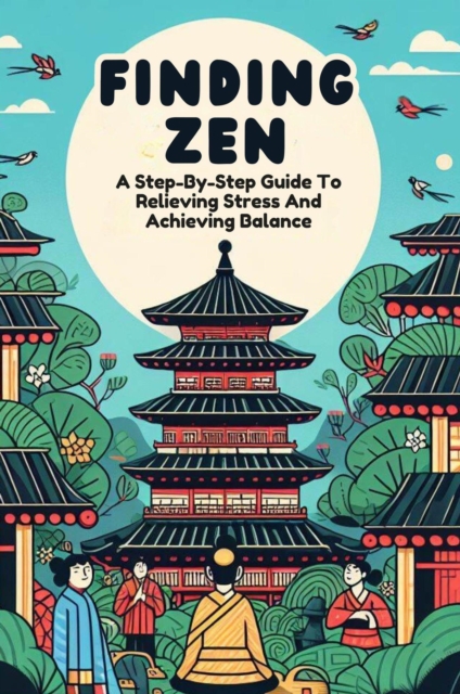 Finding Zen: A Step-By-Step Guide To Relieving Stress And Achieving Balance