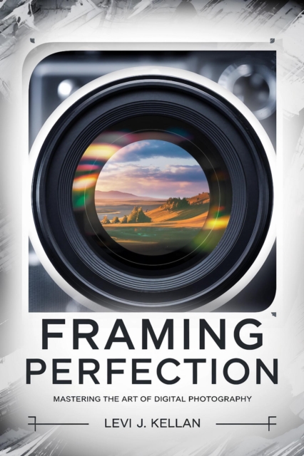 Framing Perfection: Mastering the Art of Digital Photography