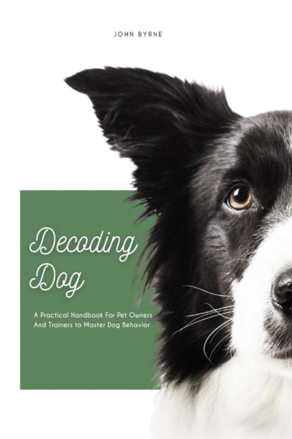 Decoding Dog A Practical Handbook For Pet Owners And Trainers to Master Dog Behavior