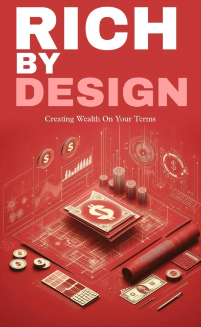 Rich by design: creating wealth on your terms