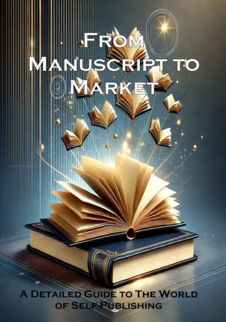 From Manuscript To Market - A Detailed Guide to Self-Publishing