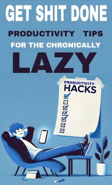Get shit done productivity tips for the chronically lazy