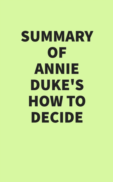 Summary of Annie Duke's How to Decide