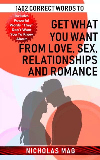 1402 Correct Words to Get What You Want from Love, Sex, Relationships and Romance