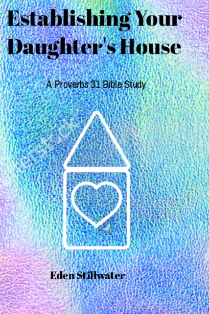 Establishing Your Daughter's House - A Proverbs 31 Bible Study