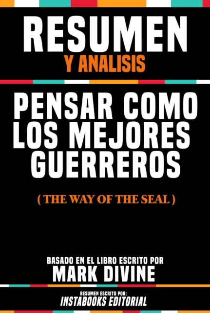 Resumen Y Analisis: Pensar Como Los Mejores Guerreros (The Way Of The Seal) - Basado En El Libro Escrito Por Mark Divine