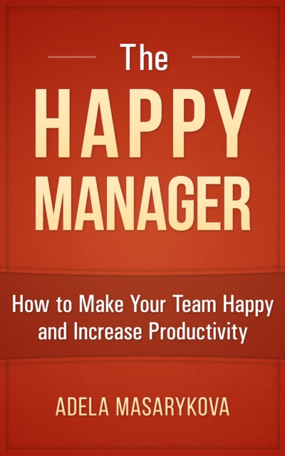 Happy Manager: How to Make Your Team Happy and Increase Productivity