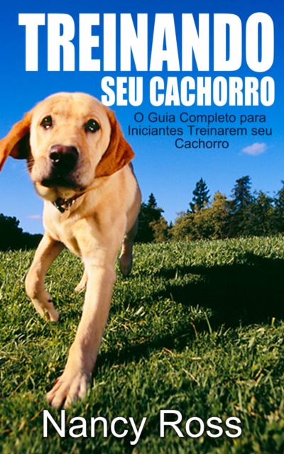 Treinando seu Cachorro. O Guia Completo para Iniciantes Treinarem seu Cachorro.