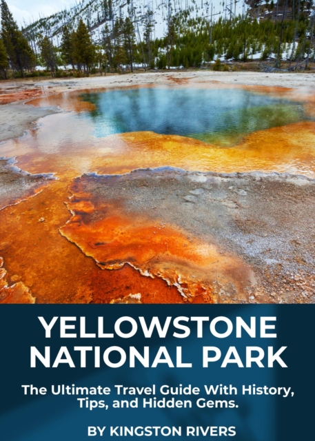 Yellowstone National Park: The Ultimate Travel Guide With History, Tips, and Hidden Gems