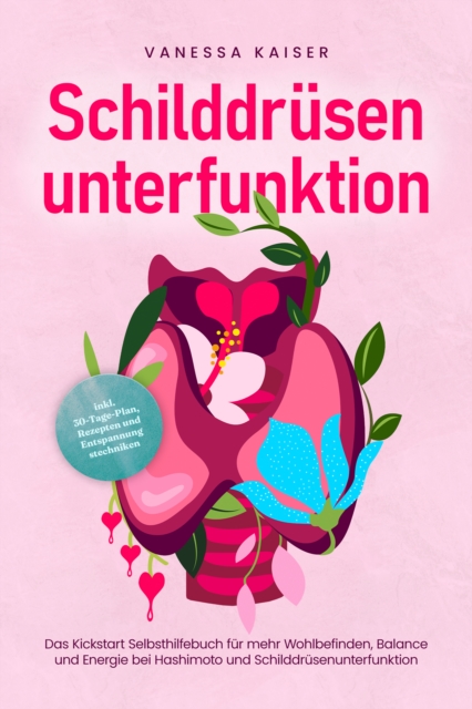 Schilddrüsenunterfunktion: Das Kickstart Selbsthilfebuch für mehr Wohlbefinden, Balance und Energie bei Hashimoto und Schilddrüsenunterfunktion - inkl. 30-Tage-Plan, Rezepten und Entspannungstechniken