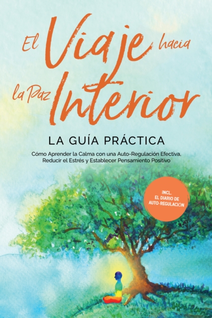 El Viaje hacia la Paz Interior - La Guia Practica: Como Aprender la Calma con una Auto-Regulacion Efectiva, Reducir el Estres y Establecer Pensamiento Positivo - Incluyendo el Diario de Auto-Regulacion