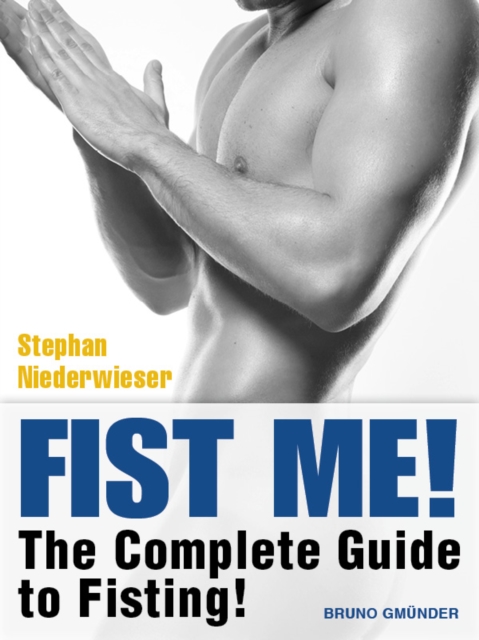 Fist Me! The Complete Guide to Fisting