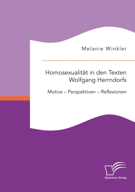 Homosexualitat in den Texten Wolfgang Herrndorfs. Motive - Perspektiven - Reflexionen