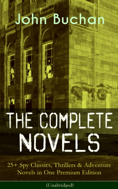 Complete Novels of John Buchan: 25+ Spy Classics, Thrillers & Adventure Novels in One Premium Edition (Unabridged)