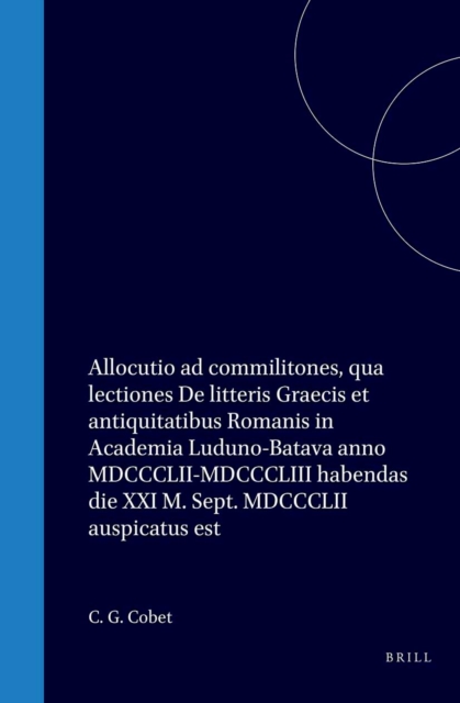 Allocutio ad commilitones, qua lectiones De litteris Graecis et antiquitatibus Romanis in Academia Luduno-Batava anno MDCCCLII-MDCCCLIII habendas die XXI M. Sept. MDCCCLII auspicatus est