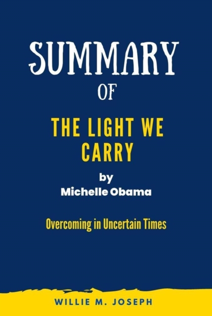 Summary of The Light We Carry By Michelle Obama: Overcoming in Uncertain Times