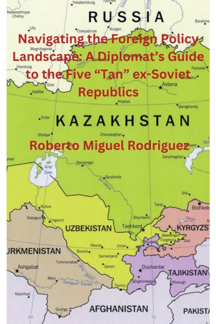 Navigating the Foreign Policy Landscape: A Diplomat's Guide to the Five &quote;Tan&quote; ex-Soviet Republics