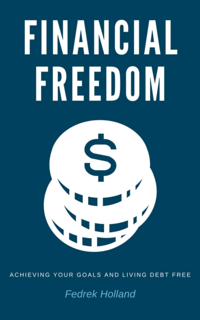Financial Freedom: Achieving Your Goals and Living Debt Free