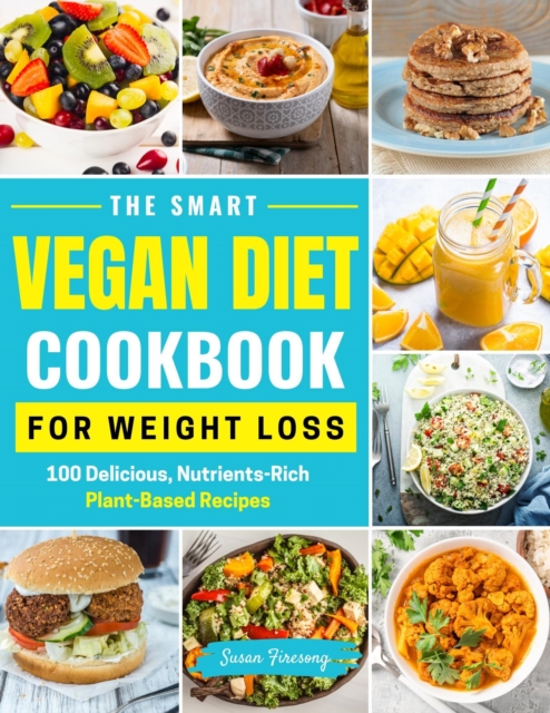 Smart Vegan Diet Cookbook For Weight Loss - 100 Delicious, Nutrient-Rich Plant-Based Recipes
