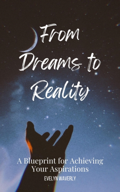 From Dreams to Reality: A Blueprint for Achieving Your Aspirations