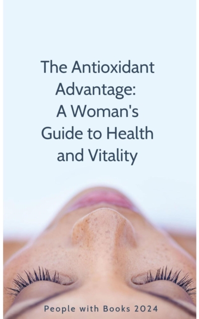 Antioxidant Advantage:  A Woman's Guide to Health and Vitality