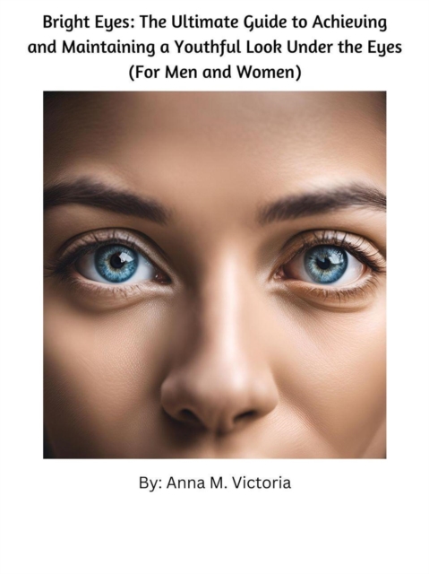 Bright Eyes: The Ultimate Guide to Achieving and Maintaining a Youthful Look Under the Eyes