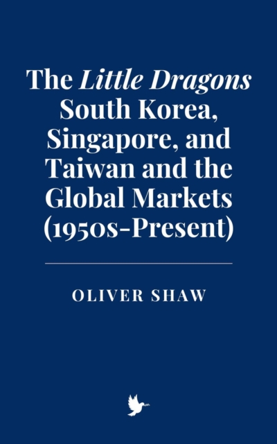 Little Dragons: South Korea, Singapore, and Taiwan and the Global Markets (1950s-Present)