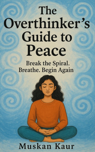 Overthinker's Guide to Peace: Break the Spiral. Breathe. Begin Again