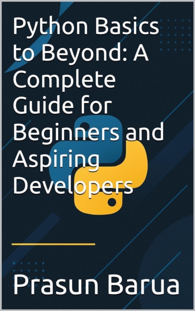 Python Basics to Beyond: A Complete Guide for Beginners and Aspiring Developers