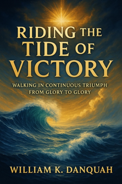 Riding the Tide of Victory:  Walking in Continuous Triumph: From Glory to Glory