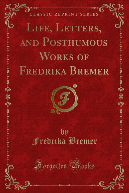 Life, Letters, and Posthumous Works of Fredrika Bremer