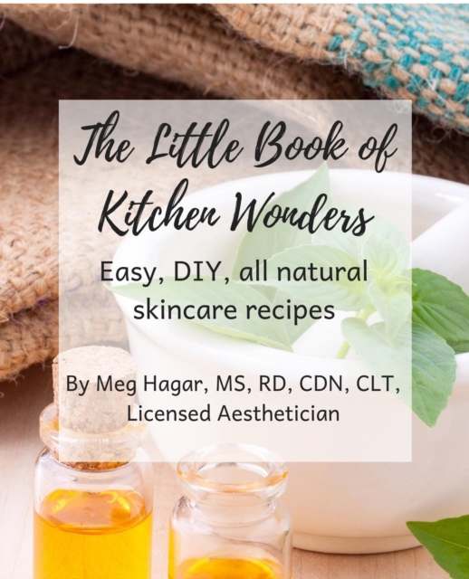 Little Book of Kitchen Wonders: Quick & Easy, All Natural, Diy Skincare Recipes Made with Ingredients Already in Your Kitchen!